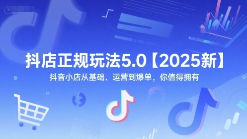 抖店正规玩法5.0【2025新】抖音小店从基础、运营到爆单，你值得拥有-自由仓库