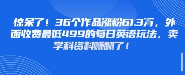 惊呆了，36个作品涨粉61.3W，外面收费最低499的每日英语玩法，卖学科资料挣翻了-自由仓库