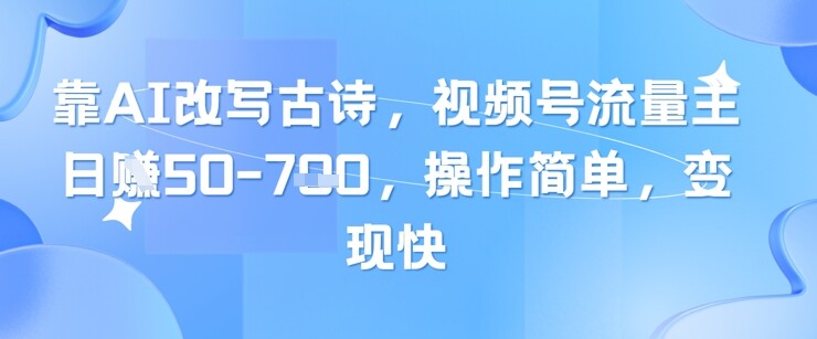靠AI改写古诗，视频号流量主日入几张，操作简单，变现快-自由仓库