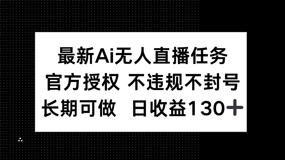 （14570期）最新AI无人直播任务，官方授权 不违规不封号，长期可做，日收益130+-自由仓库