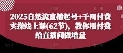 2025自然流直播起号+千川付费实操线上课(62节)，教你用付费给直播间做增量-自由仓库