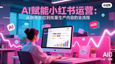 AI 赋能小红书运营：从账号定位到批量生产内容的全流程-自由仓库