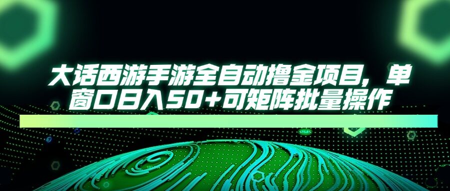 （14498期）大话西游手游全自动撸金项目，单窗口日入50+可矩阵批量操作-自由仓库