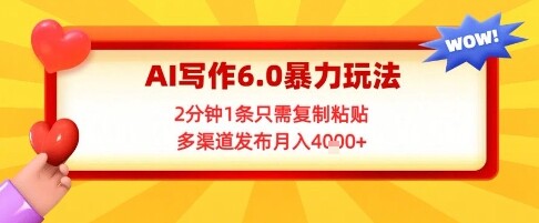 AI写作6.0暴力玩法，2分钟1条只需复制粘贴，多渠道发布月入4k+-自由仓库