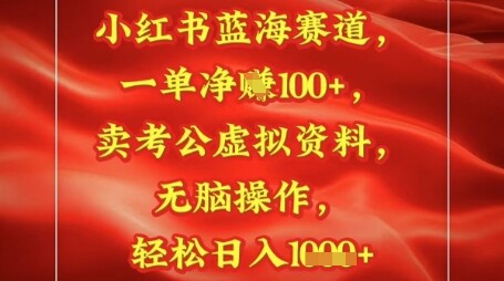 小红书蓝海赛道，一单挣1张+，卖考公资料，日入多张-自由仓库