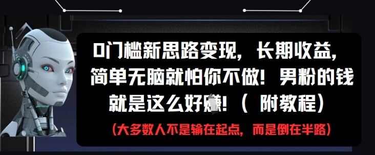 0门槛新思路变现，长期收益，简单无脑就怕你不做，男粉的钱就是这么好挣(附教程)-自由仓库