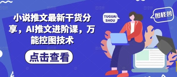 小说推文最新干货分享，AI推文进阶课，万能控图技术-自由仓库
