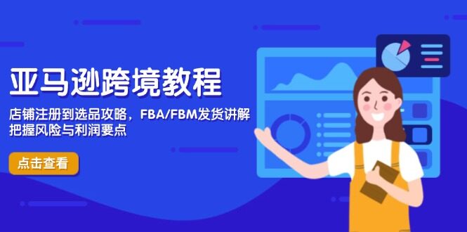 （14500期）亚马逊跨境教程，店铺注册到选品攻略，FBA/FBM发货讲解，把握风险与利润-自由仓库