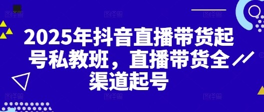 2025年抖音直播带货起号私教班，直播带货全渠道起号-自由仓库