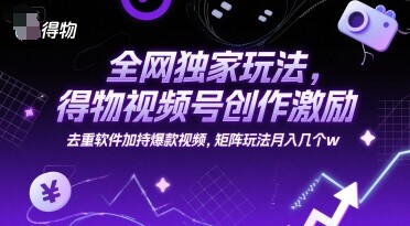 全网独家玩法，得物视频号创作激励 去重软件加持爆款视频，矩阵玩法月入几个w【揭秘】-自由仓库