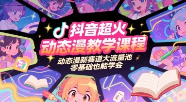 抖音超火动态漫教学课程，动态漫新赛道大流量池，零基础也能学会-自由仓库