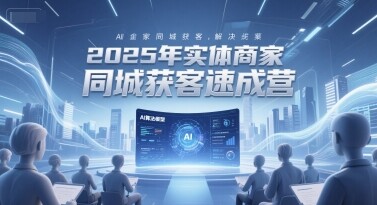 2025年实体商家同城获客速成营，同城企业AI获客全域解决方案-自由仓库