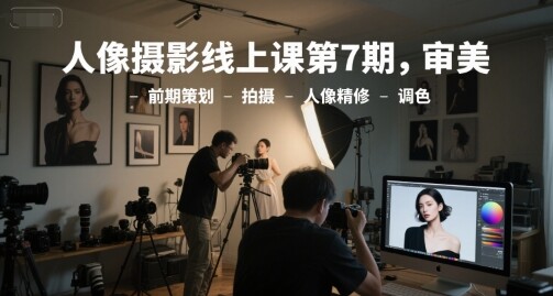 人像摄影线上课第7期，审美-前期策划-拍摄-人像精修-调色-自由仓库