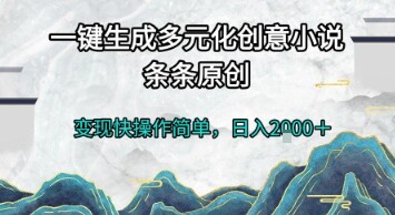 一键生成多元化创意小说，条条原创，变现快操作简单，日入2k+【揭秘】-自由仓库