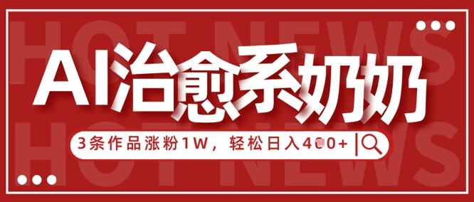 AI治愈系老奶奶情感赛道，3条作品涨粉1W+，小白轻松日入4张+-自由仓库