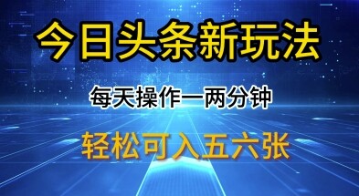 今日头条新玩法，每天操作一两分钟，轻松日入多张【揭秘】-自由仓库