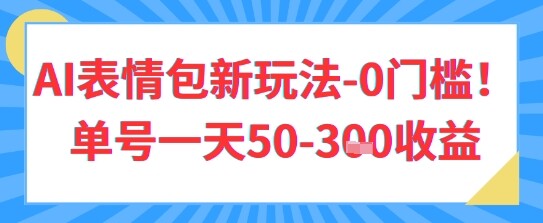 AI表情包新玩法，0门槛单号一天3张-自由仓库