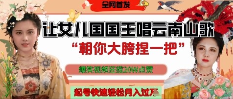 让女儿国国王开口唱云南山歌“朝你大胯捏一把”，爆笑视频狂揽点赞20W点赞，熟练后起号快轻松月入过W-自由仓库