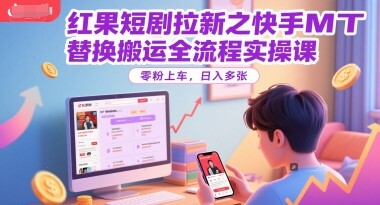 红果短剧拉新之快手MT替换搬运全流程实操课，零粉上车，日入多张-自由仓库