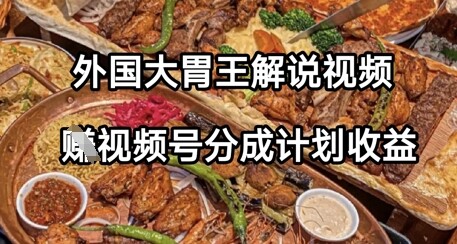 外国大胃王解说视频，挣视频号分成计划收益，操作简单，轻松月入过W-自由仓库