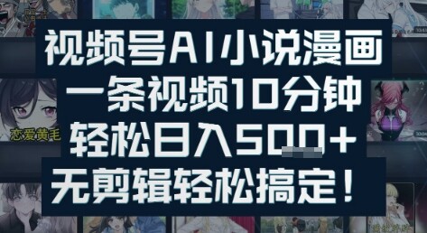 视频号AI小说漫画：一条视频10分钟，轻松日入5张+，无剪辑轻松搞定-自由仓库