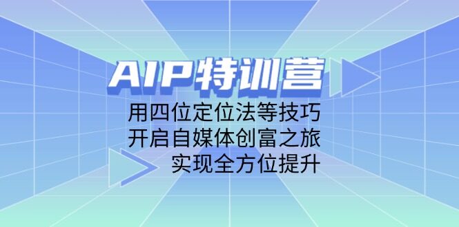 （14530期）AIP特训营，用四位定位法等技巧，开启自媒体创富之旅，实现全方位提升-自由仓库