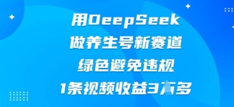 用DeepSeek做养生号新赛道，绿色避免违规，1条视频收益3W多-自由仓库