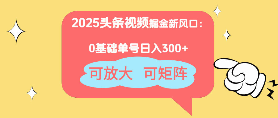 （14460期）2025头条视频掘金新风口：0基础日入300+，可放大，可矩阵-自由仓库