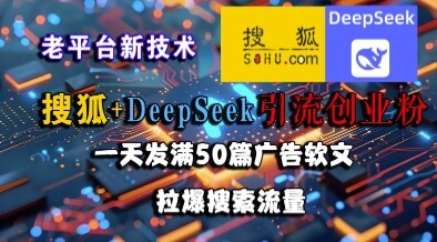 搜狐+DeepSeek引流创业粉，老平台新技术，一天发满50篇广告软文，拉爆搜索流量-自由仓库
