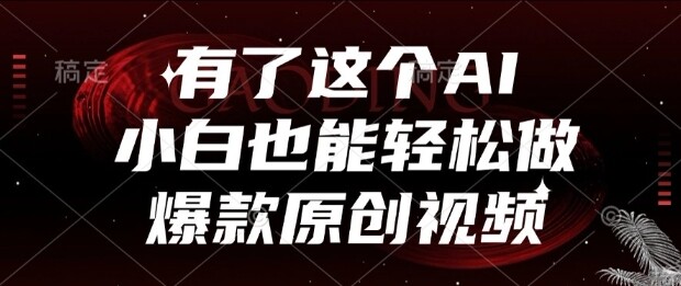 有了这个AI，小白也能轻松做爆款原创视频【揭秘】-自由仓库