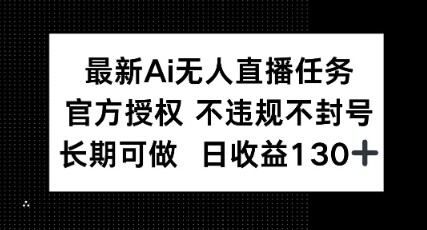 最新AI无人直播任务，官方授权 不违规不封号，长期可做，日收益100+-自由仓库
