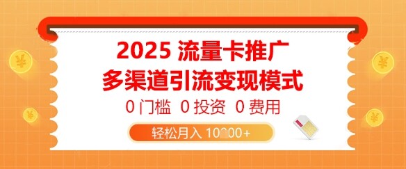 2025流量卡推广，0门槛0投资0费用，多渠道引流变现模式，轻松月入1w-自由仓库