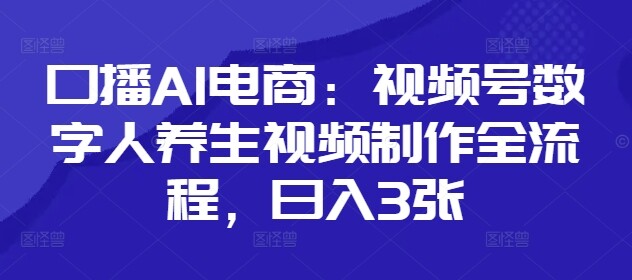 口播AI电商：视频号数字人养生视频制作全流程，日入3张-自由仓库