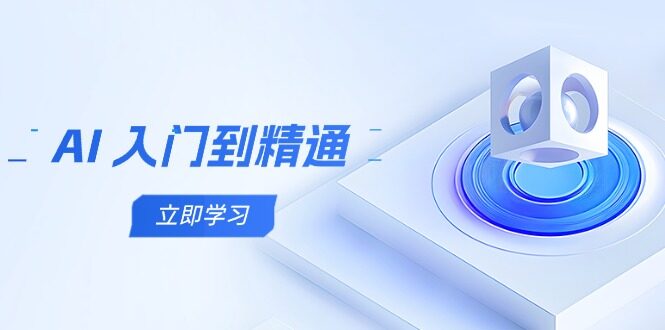 （14623期）AI 入门到精通，五阶课程学通识，掌握多领域实操要点-自由仓库
