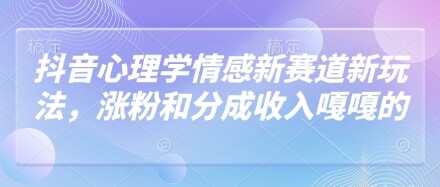 抖音心理学情感新赛道新玩法，涨粉和分成收入嘎嘎的-自由仓库