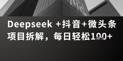 Deepseek +抖音 微头条项目拆解，每日轻松1张+-自由仓库