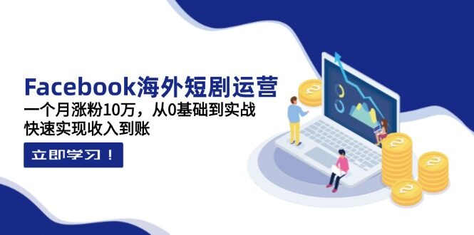 （14328期）Facebook海外短剧运营：一个月涨粉10万，从0基础到实战，快速实现收入到账-自由仓库