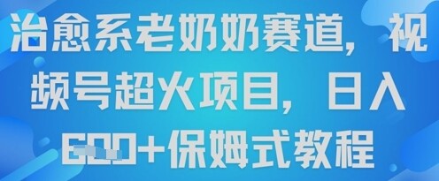 治愈系老奶奶赛道，视频号超火项目，日入6张+保姆式教程-自由仓库