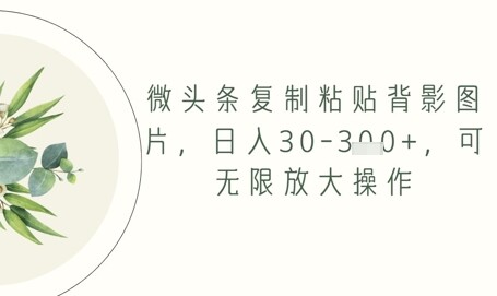 微头条复制粘贴背影图片，日入30-3张+，可无限放大操作-自由仓库