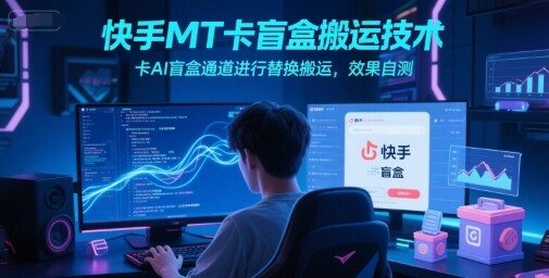 快手MT卡盲盒搬运技术，卡AI盲盒通道进行替换搬运，效果自测-自由仓库