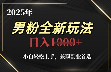 2025年男粉全新玩法，小白轻松上手，兼职副业首选，轻轻松松日入1k+-自由仓库