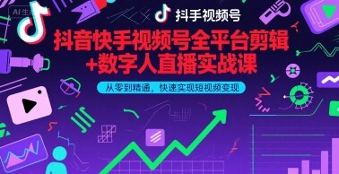抖音快手视频号全平台剪辑+数字人直播实战课，从零到精通，快速实现短视频变现(更新6月)​-自由仓库