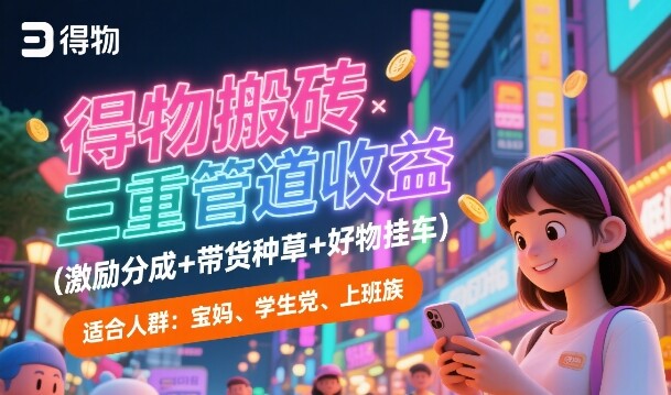 得物搬砖三重管道收益(激励分成+带货种草+好物挂车)，低门槛，高回报-自由仓库