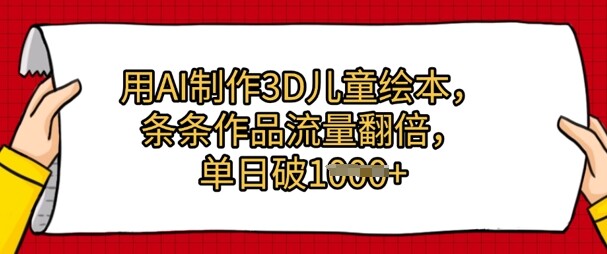 用AI制作3D儿童绘本，条条作品流量翻倍，单日几张-自由仓库