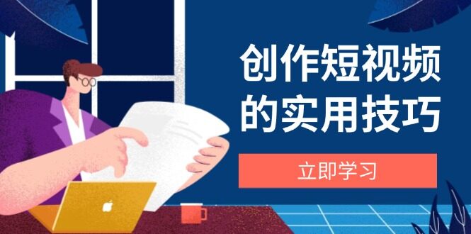 （14554期）创作短视频的实用技巧，剪辑、设备、构图、文案一站式学习攻略-自由仓库