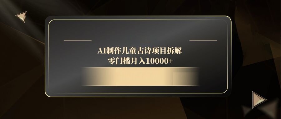 （14677期）AI制作儿童古诗项目拆解，零门槛月入10000+-自由仓库