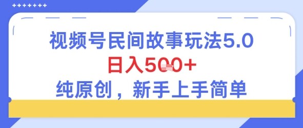 视频号民间故事玩法5.0，日入5张+，纯原创，新手上手简单-自由仓库