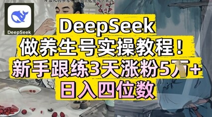 DeepSeek做养生号实操教程，新手跟练3天涨粉5W+，日入三位数-自由仓库