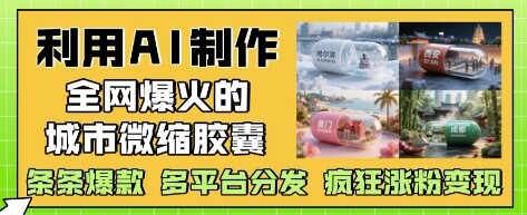 利用AI制作全网爆火的城市微缩胶囊，条条爆款， 多平台分发，疯狂涨粉变现-自由仓库