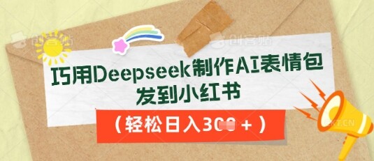 巧用Deepseek制作AI表情包，发到小红书，轻松日入3张-自由仓库